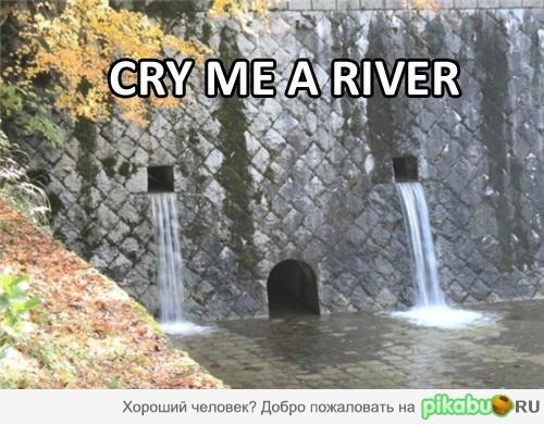 Cry me a river.. oh..oh..