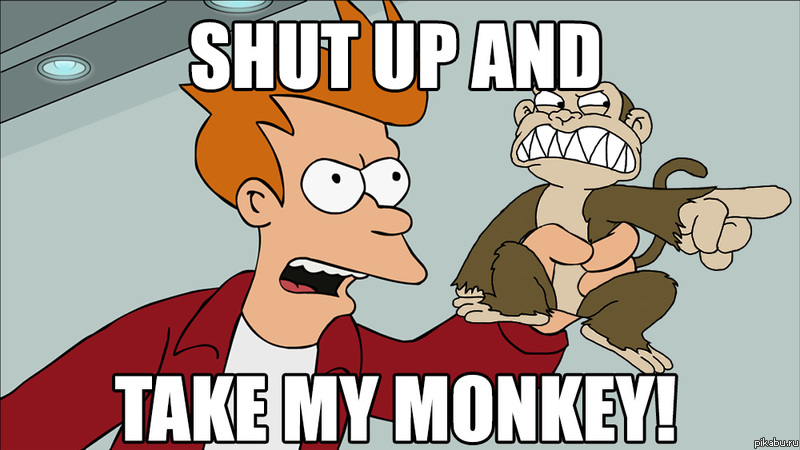 Shut up and take my MONKEY