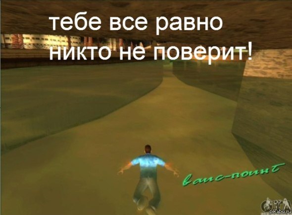 Тебе всё равно никто не поверит