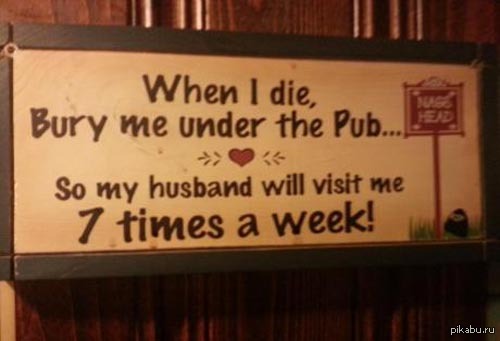 When i. When l die Bury me under the pub. Bury me die. When i die Bury me. When l die Bury me under the pub so my husband will visit me 7 times a week где вывеска.