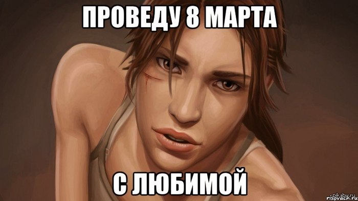 I will spend March 8 with my beloved - Lara Croft, March 8