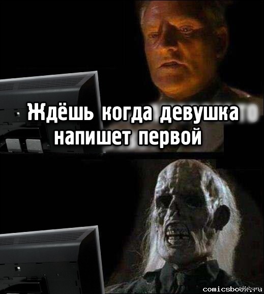 Ждите меня с первым. Он ждал когда она напишет первой. Жду когда девушка напишет первой. Первая не пишу. Когда ждешь что она напишет первая.