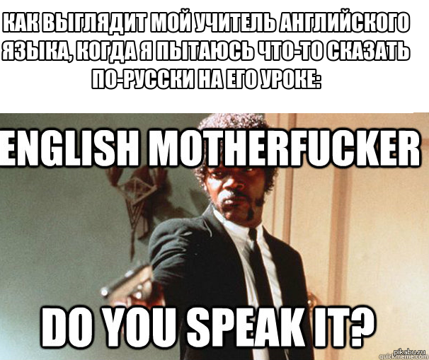 English, motherfucker, do you speak it? 