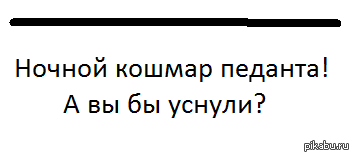 Черта характера неисправимого педанта 9 букв. Шутки про педантов. Кошмар педанта. Педант прикол. Мемы про педантов.