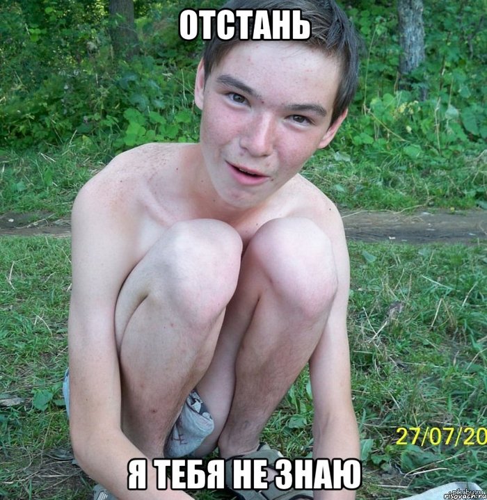Отстань...я тебя не знаю