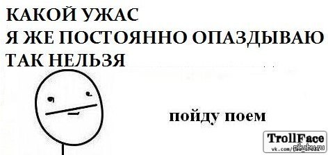 Пойду поем. Постоянно опаздывает. Я постоянно опаздываю. Когда постоянно опаздываешь. Вечно опаздывающий человек.