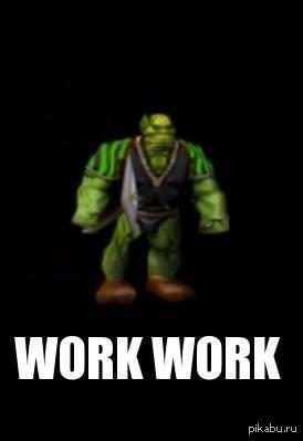 Опять работа. Опять работа орк. Ворк варкрафт. Батрак work work.