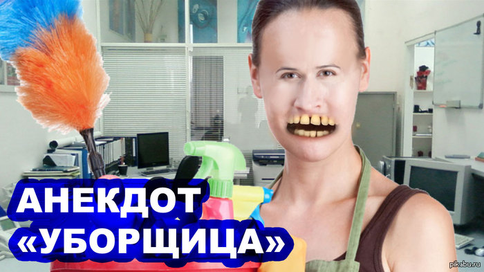 Смотрите анекдот УБОРЩИЦА   http://youtu.be/w0do4I2fgbY