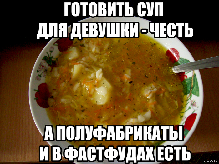 Готовить суп для девушки - честь, а полуфабрикаты и в фастфудах есть