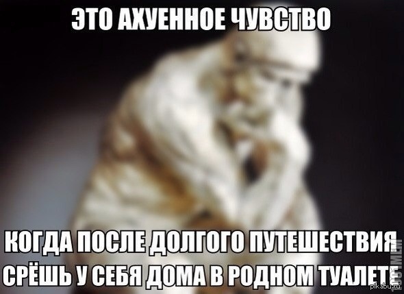 После ничего. После долгого путешествия. Когда сел на родной унитаз. После долгого.