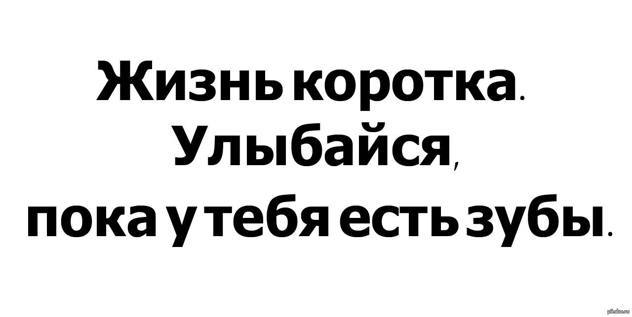 Короче узнать. Жизнь коротка улыбайся пока есть зубы. Улыбайся пока есть зубы. Улыбайтесь жизнь коротка. Улыбайся жизнь коротка.