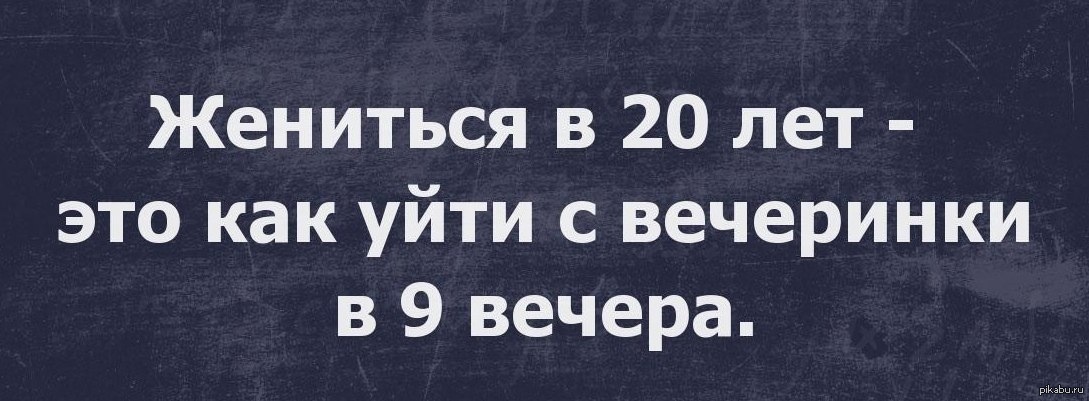 Выходить замуж в 21. Жениться в 20 лет это как уйти с отличной вечеринки в 21. Жениться. Выйти замуж в 20 лет это как уходить с вечеринки. Выйти замуж в 20 это как уйти с вечеринки.