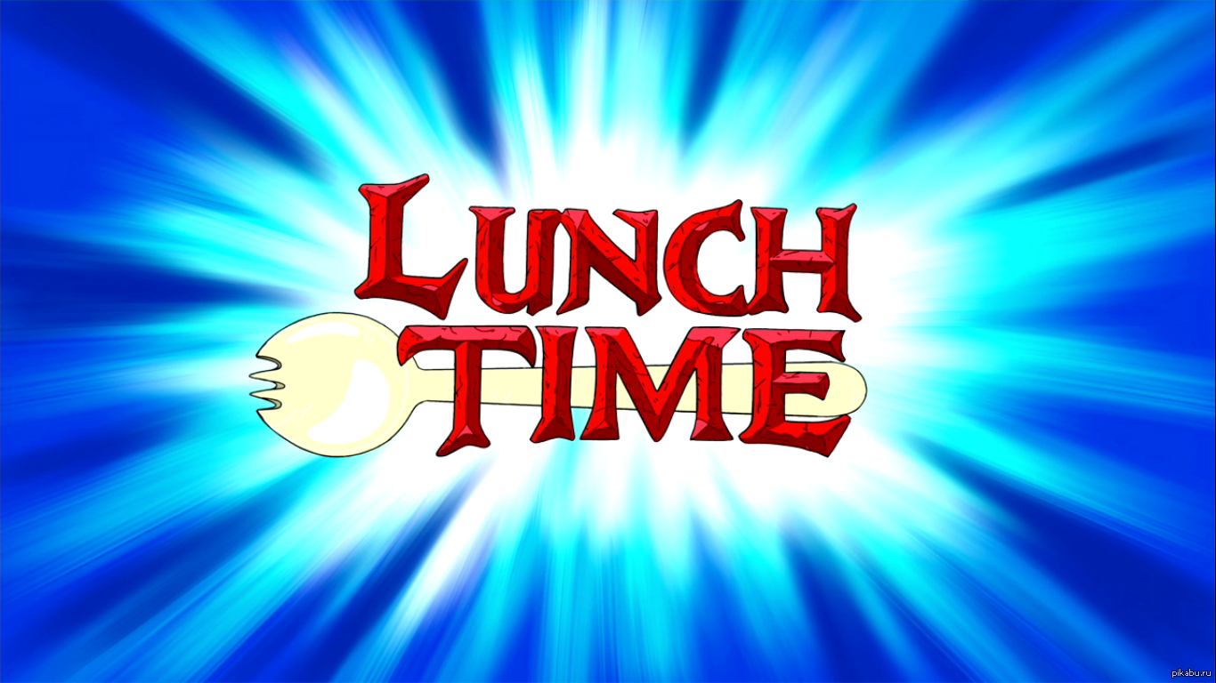 Lunchtime. Lunch time. Обед тайм. Time for lunch. Adventure time.